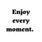 Enjoy every moment. Ink-Ok